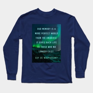 Guy de Maupassant portrait and quote: Our memory is a more perfect world than the universe: it gives back life to those who no longer exist. Long Sleeve T-Shirt